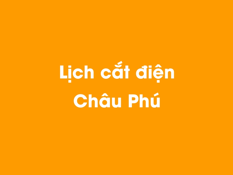 Lịch cúp điện Châu Phú hôm nay 14/05/2025