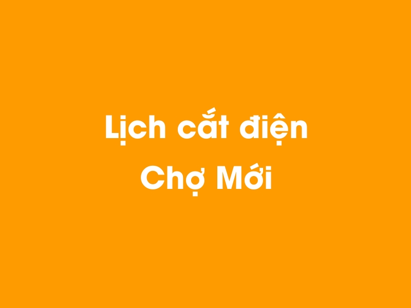 Lịch cúp điện Chợ Mới hôm nay 14/05/2025