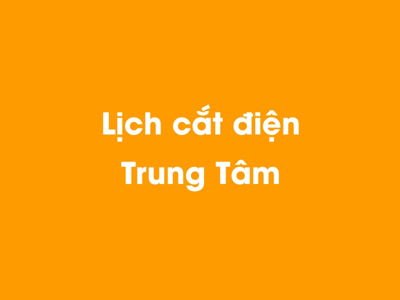 Lịch cúp điện Trung Tâm hôm nay 14/12/2025