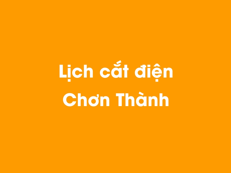 Lịch cúp điện Chơn Thành hôm nay 14/05/2025