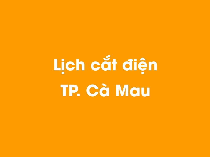 Lịch cúp điện TP. Cà Mau hôm nay 04/04/2026