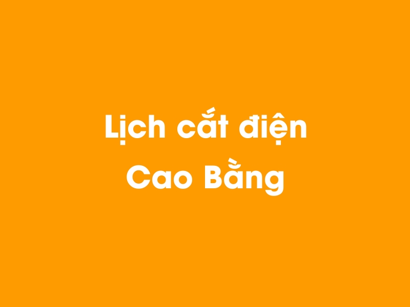 Lịch cúp điện Cao Bằng hôm nay 12/05/2025
