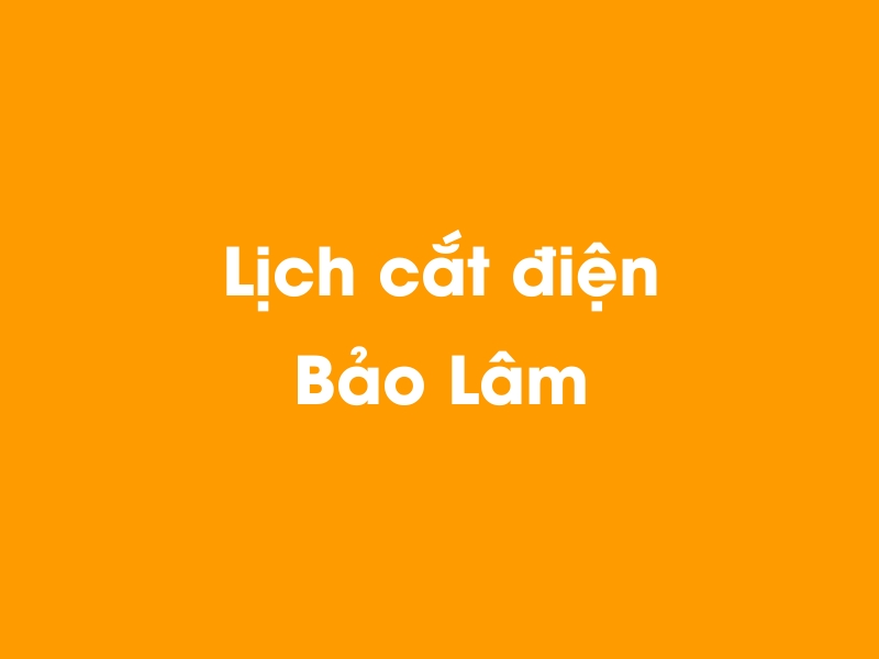Lịch cúp điện Bảo Lâm hôm nay 14/05/2025