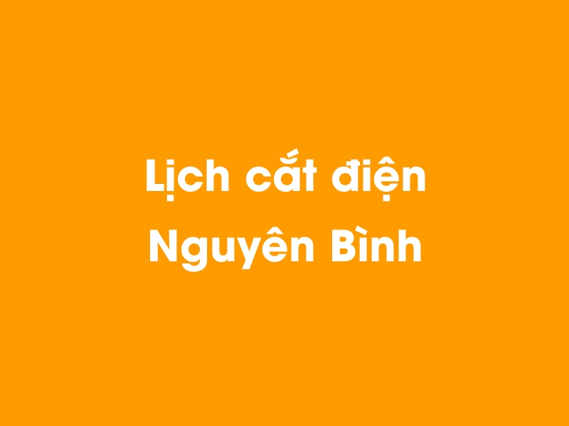 Lịch cúp điện Nguyên Bình hôm nay 14/05/2025