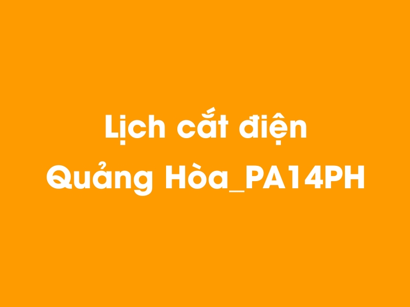 Lịch cúp điện Quảng Hòa_PA14PH hôm nay 14/05/2025
