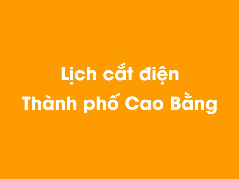 Lịch cúp điện Thành phố Cao Bằng hôm nay 13/12/2025
