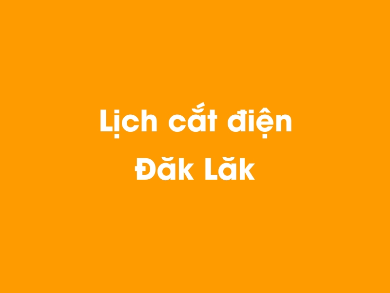 Lịch cúp điện Đăk Lăk hôm nay 12/05/2025