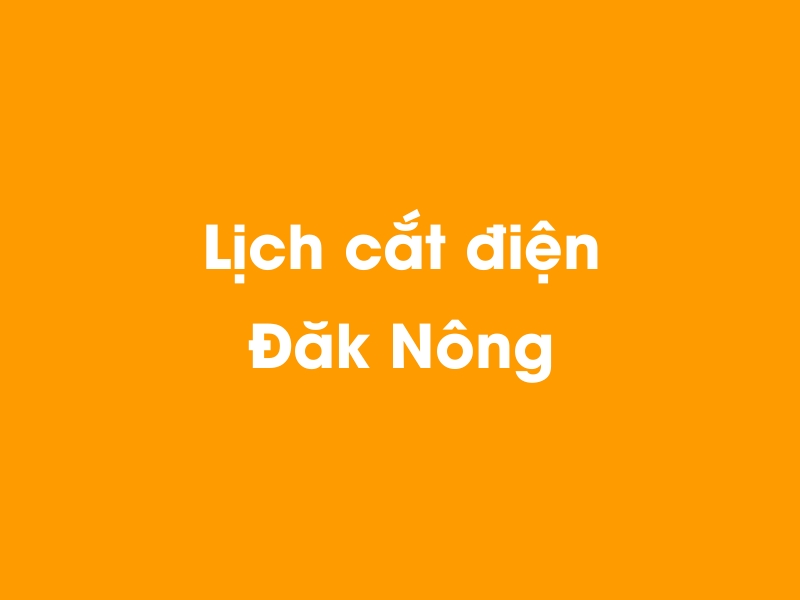 Lịch cúp điện Đăk Nông hôm nay 12/05/2025