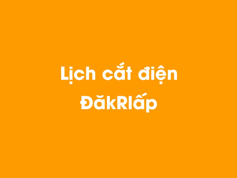 Lịch cúp điện ĐăkRlấp hôm nay 14/05/2025