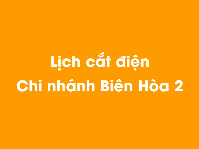 Lịch cúp điện Chi nhánh Biên Hòa 2 hôm nay 14/05/2025