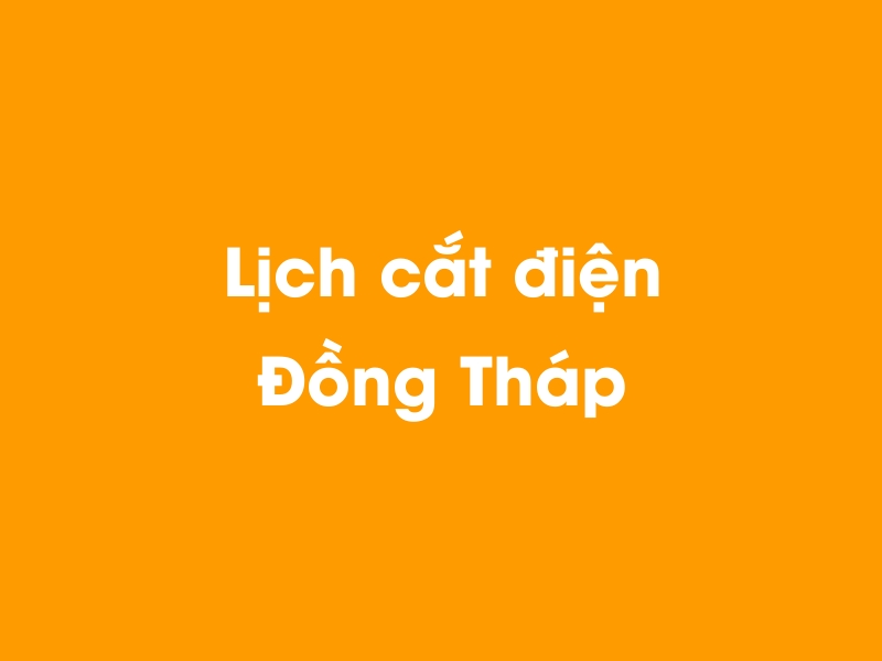Lịch cúp điện Đồng Tháp hôm nay 12/05/2025