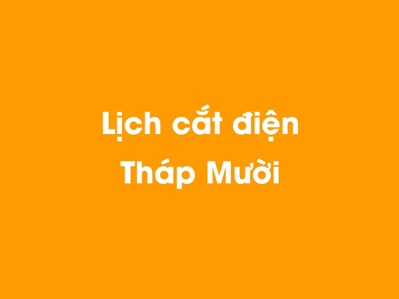 Lịch cúp điện Tháp Mười hôm nay 14/05/2025