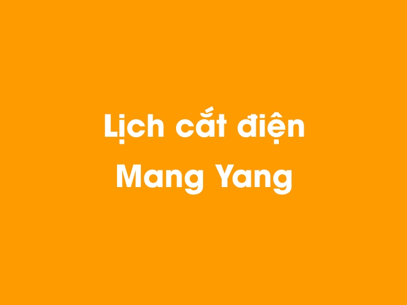 Lịch cúp điện Mang Yang hôm nay 14/05/2025
