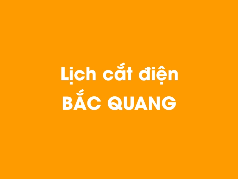 Lịch cúp điện BẮC QUANG hôm nay 14/05/2025
