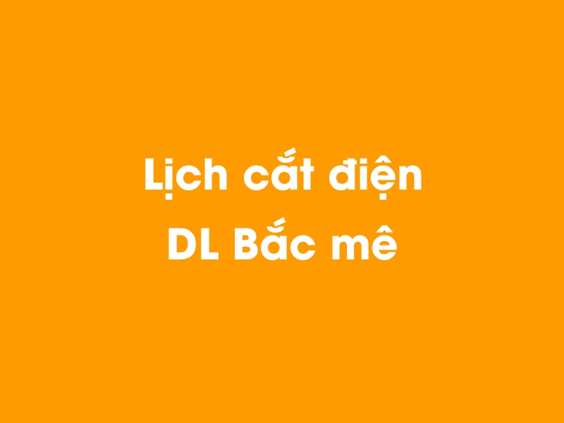 Lịch cúp điện DL Bắc mê hôm nay 14/05/2025