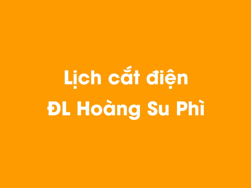 Lịch cúp điện ĐL Hoàng Su Phì hôm nay 14/05/2025