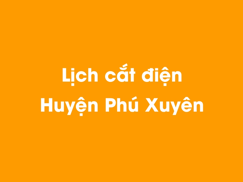 Lịch cúp điện Huyện Phú Xuyên hôm nay 14/05/2025