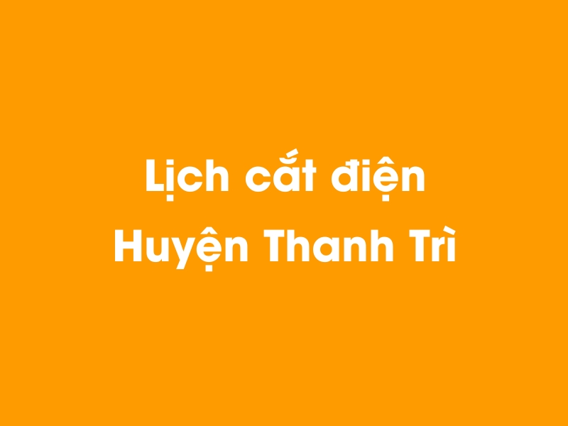 Lịch cúp điện Huyện Thanh Trì hôm nay 14/05/2025