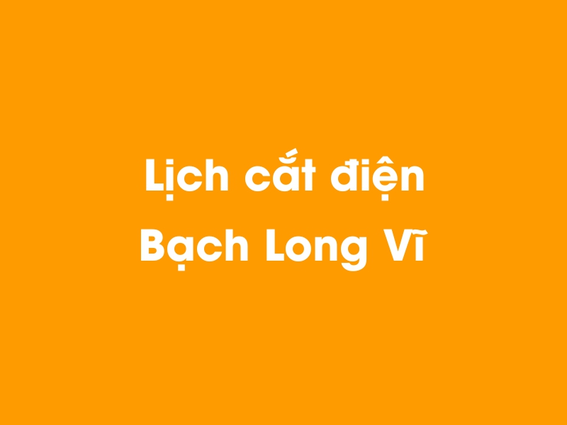 Lịch cúp điện Bạch Long Vĩ hôm nay 14/05/2025