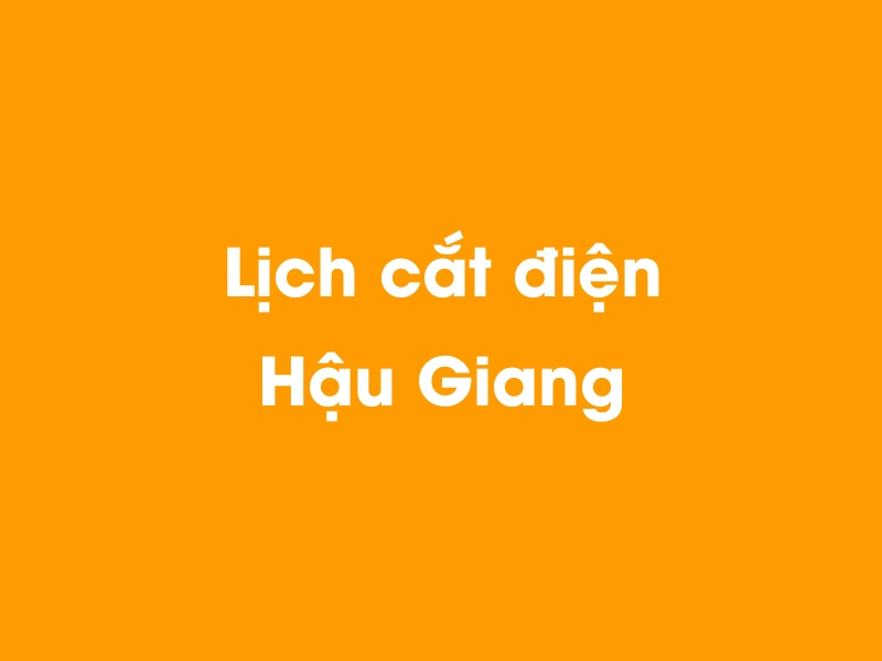 Lịch cúp điện Hậu Giang hôm nay 12/05/2025