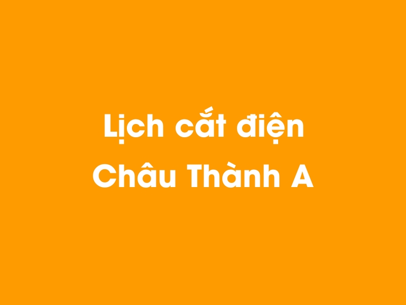 Lịch cúp điện Châu Thành A hôm nay 14/05/2025