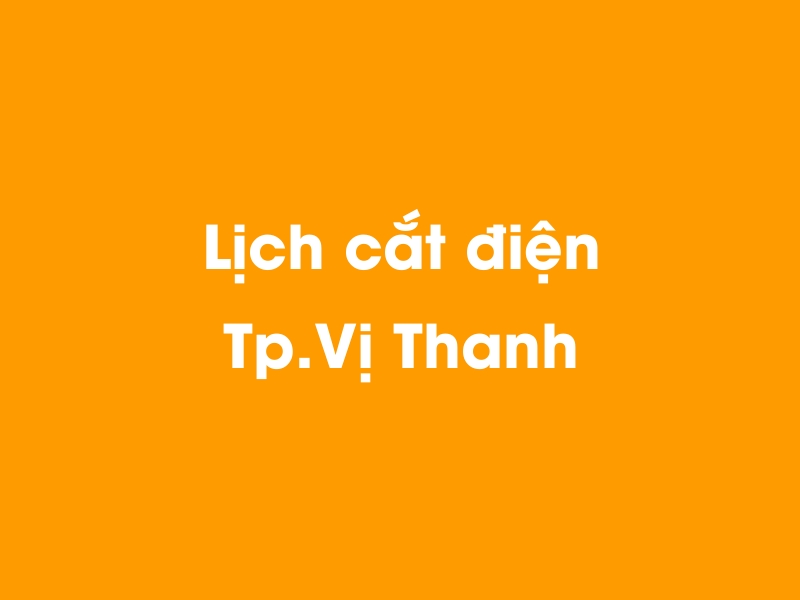 Lịch cúp điện Tp.Vị Thanh hôm nay 14/05/2025