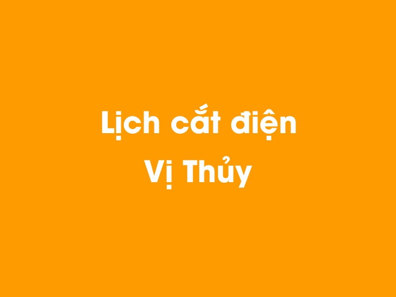 Lịch cúp điện Vị Thủy hôm nay 14/12/2025