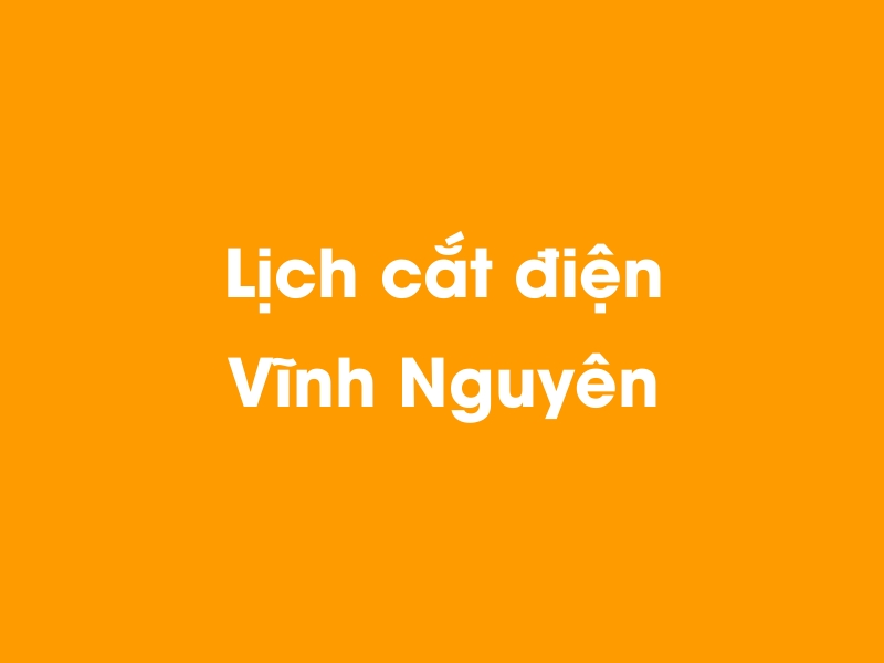 Lịch cúp điện Vĩnh Nguyên hôm nay 14/05/2025
