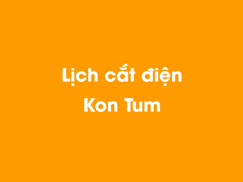 Lịch cúp điện Kon Tum hôm nay 12/05/2025