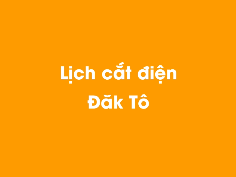 Lịch cúp điện Đăk Tô hôm nay 14/05/2025
