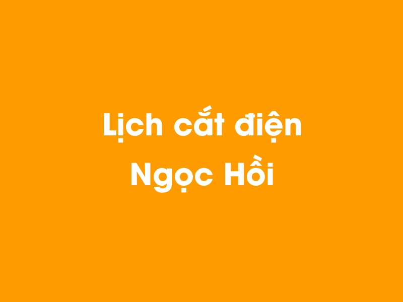 Lịch cúp điện Ngọc Hồi hôm nay 14/05/2025