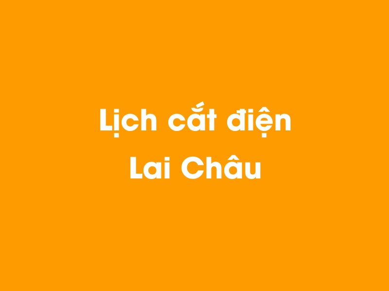 Lịch cúp điện Lai Châu hôm nay 12/05/2025