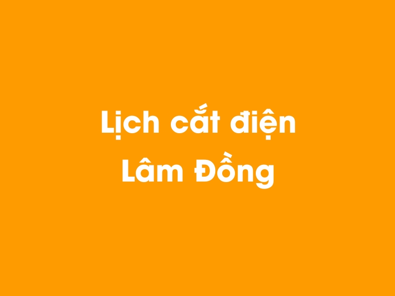 Lịch cúp điện Lâm Đồng hôm nay 12/05/2025