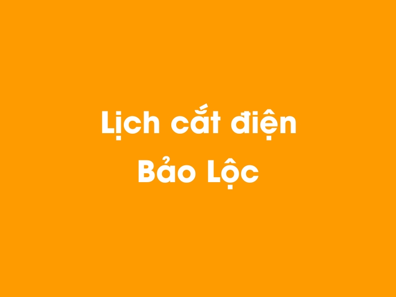 Lịch cúp điện Bảo Lộc hôm nay 14/05/2025