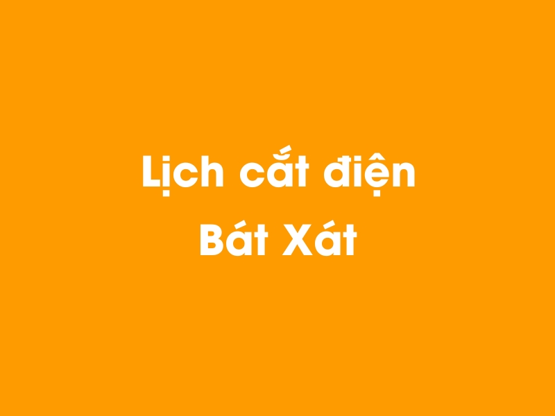Lịch cúp điện Bát Xát hôm nay 14/05/2025