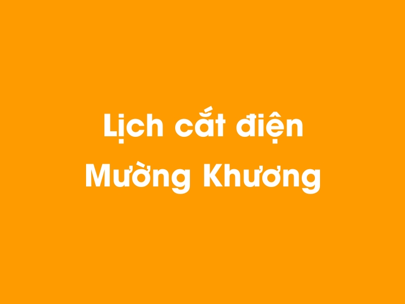 Lịch cúp điện Mường Khương hôm nay 14/05/2025