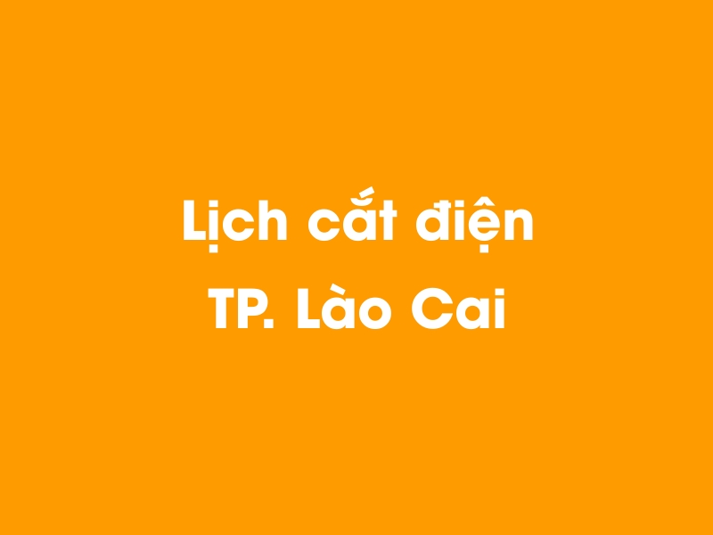 Lịch cúp điện TP. Lào Cai hôm nay 14/05/2025