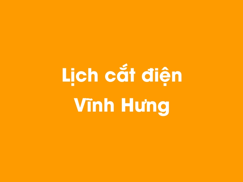 Lịch cúp điện Vĩnh Hưng hôm nay 14/05/2025
