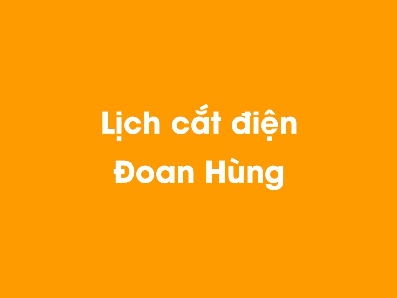 Lịch cúp điện Đoan Hùng hôm nay 12/05/2025