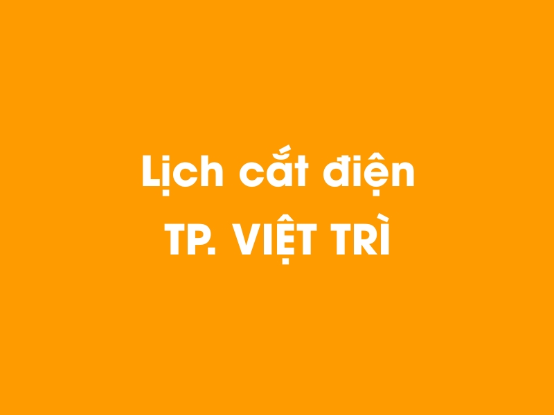 Lịch cúp điện TP. VIỆT TRÌ hôm nay 14/05/2025