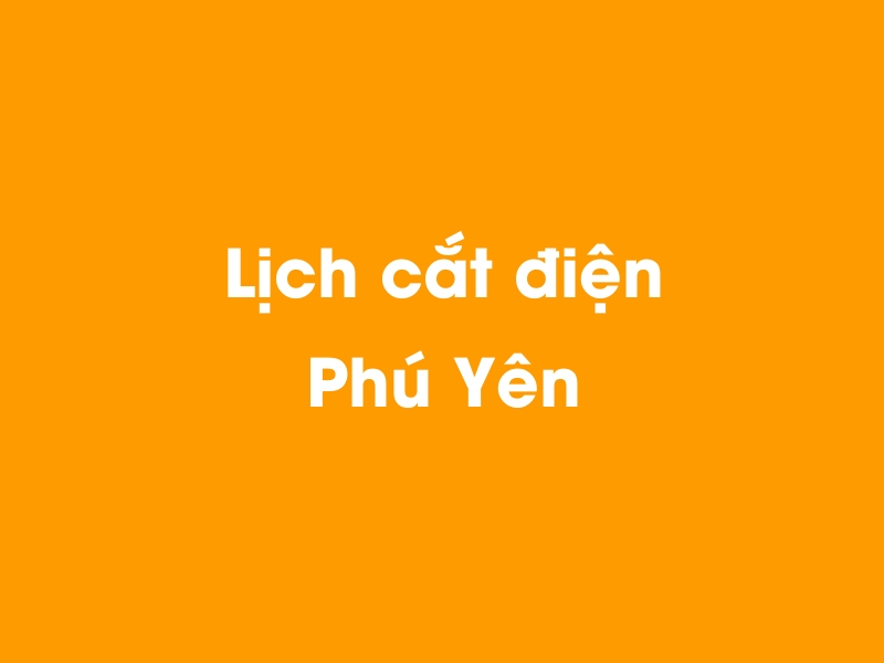 Lịch cúp điện Phú Yên hôm nay 12/05/2025