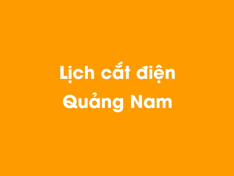 Lịch cúp điện Quảng Nam hôm nay 12/05/2025