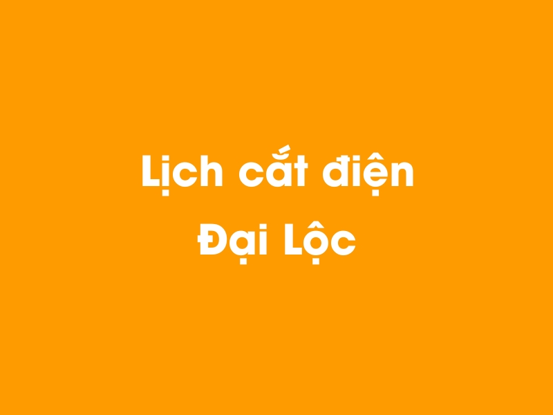 Lịch cúp điện Đại Lộc hôm nay 14/05/2025