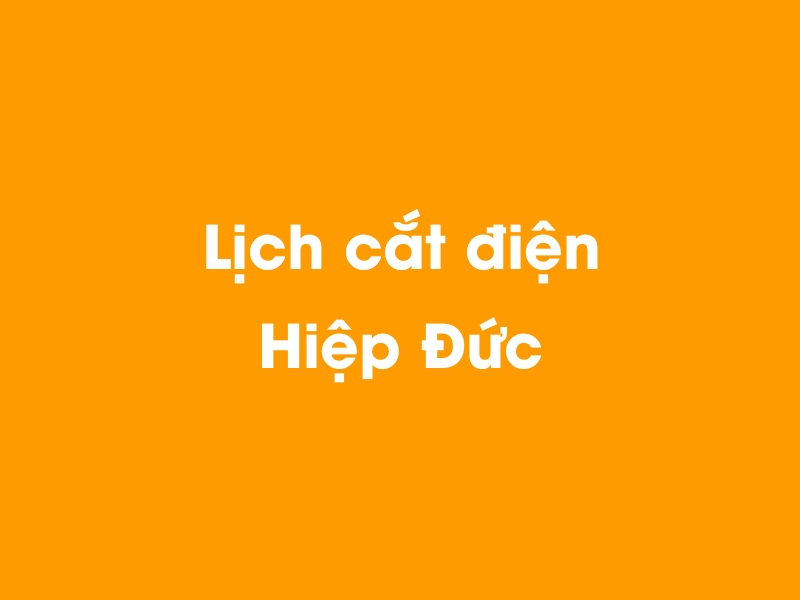 Lịch cúp điện Hiệp Đức hôm nay 14/05/2025