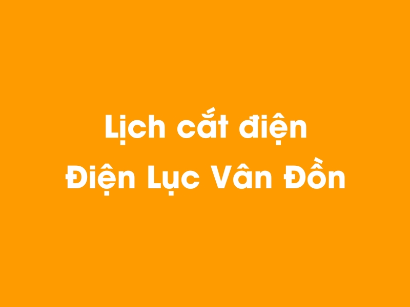 Lịch cúp điện Điện Lục Vân Đồn hôm nay 14/05/2025