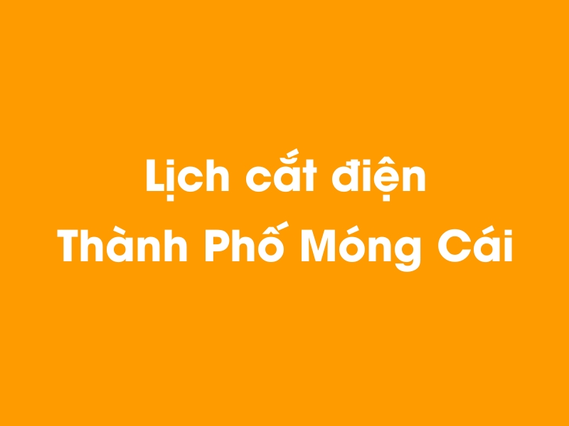 Lịch cúp điện Thành Phố Móng Cái hôm nay 14/05/2025