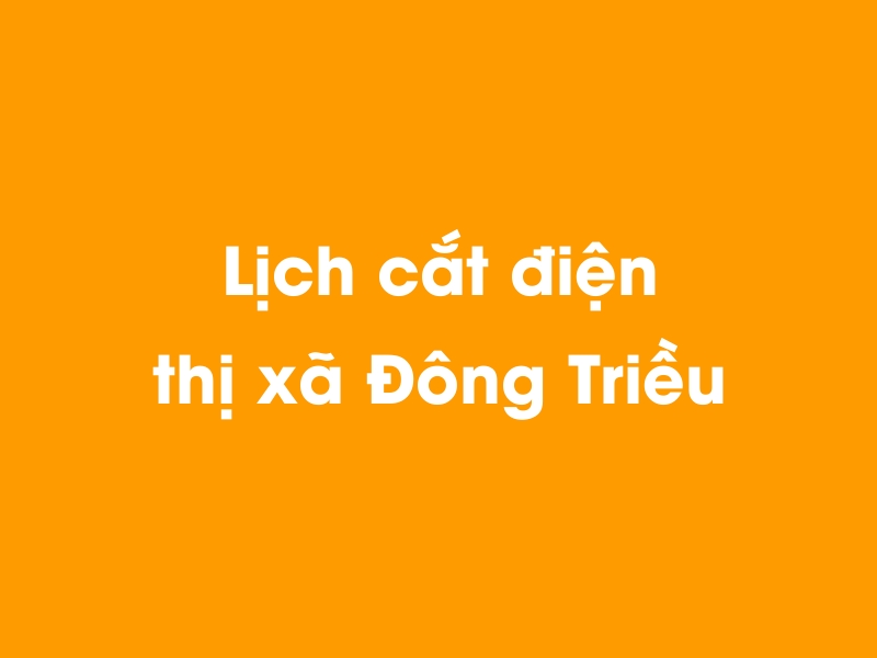 Lịch cúp điện thị xã Đông Triều hôm nay 14/05/2025