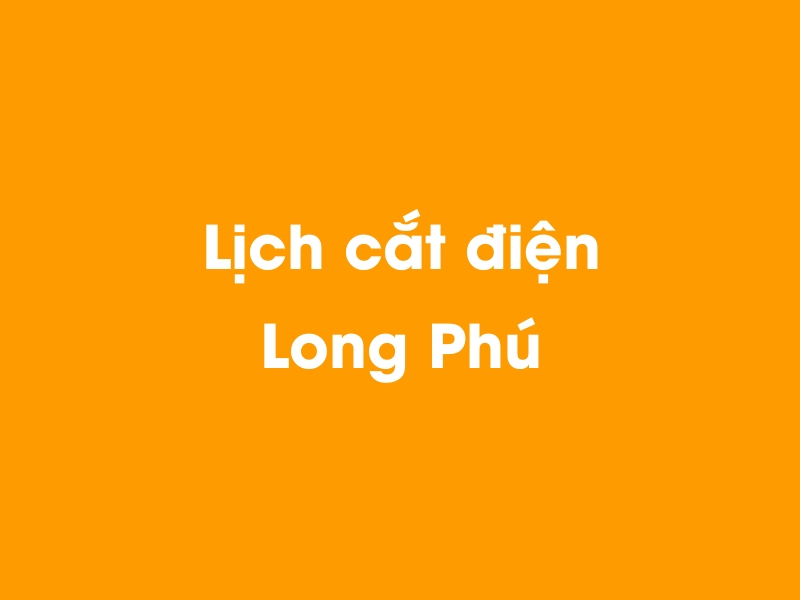 Lịch cúp điện Long Phú hôm nay 14/05/2025