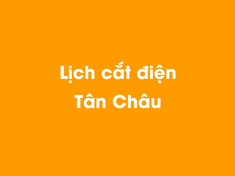 Lịch cúp điện Tân Châu hôm nay 06/04/2026