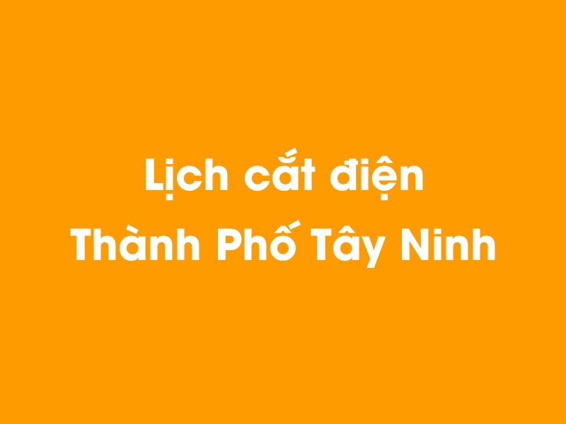 Lịch cúp điện Thành Phố Tây Ninh hôm nay 14/05/2025